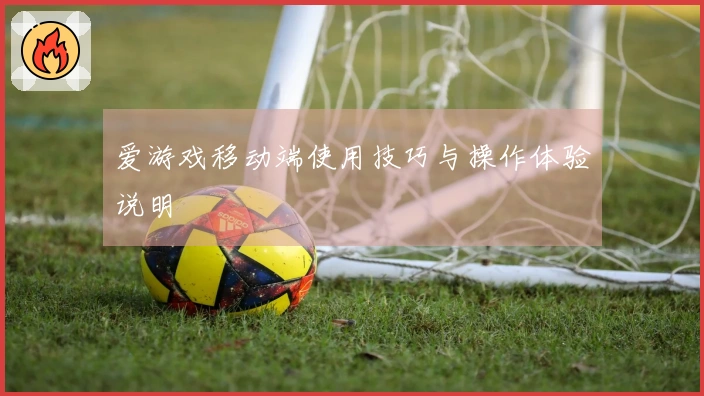 爱游戏移动端使用技巧与操作体验说明