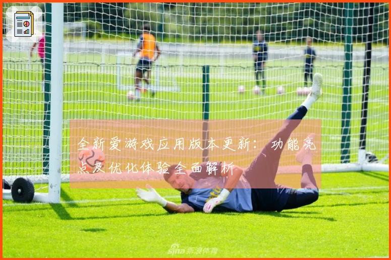 全新爱游戏应用版本更新：功能亮点及优化体验全面解析