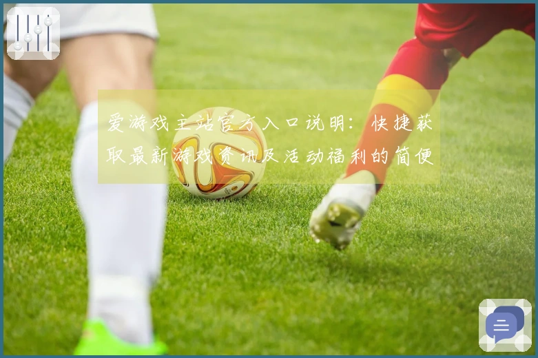 爱游戏主站官方入口说明：快捷获取最新游戏资讯及活动福利的简便方法