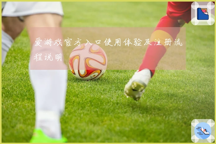 爱游戏官方入口使用体验及注册流程说明