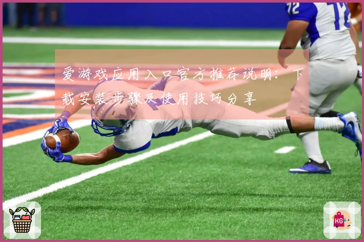 爱游戏应用入口官方推荐说明：下载安装步骤及使用技巧分享
