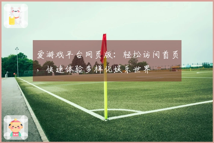 爱游戏平台网页版：轻松访问首页，快速体验多样化娱乐世界
