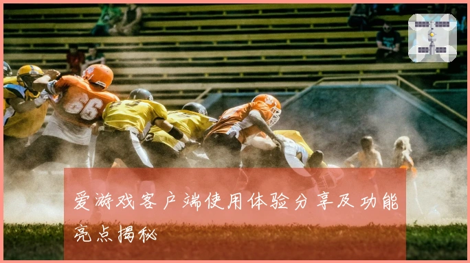 爱游戏客户端使用体验分享及功能亮点揭秘