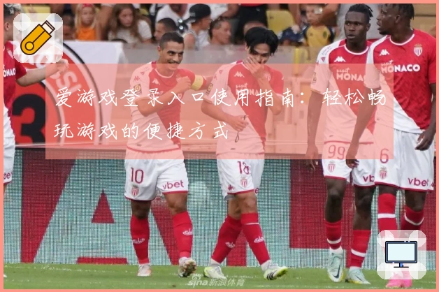 爱游戏登录入口使用指南：轻松畅玩游戏的便捷方式