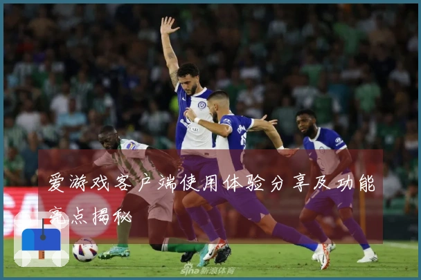 爱游戏客户端使用体验分享及功能亮点揭秘