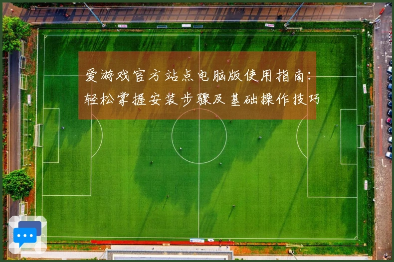 爱游戏官方站点电脑版使用指南：轻松掌握安装步骤及基础操作技巧