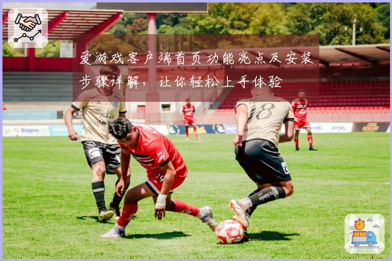 爱游戏客户端首页功能亮点及安装步骤详解，让你轻松上手体验