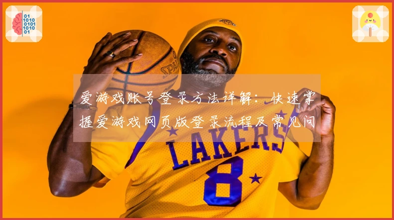 爱游戏账号登录方法详解：快速掌握爱游戏网页版登录流程及常见问题汇总